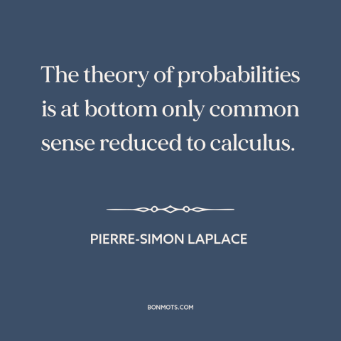 A quote by Pierre-Simon Laplace about probability: “The theory of probabilities is at bottom only common sense reduced…”