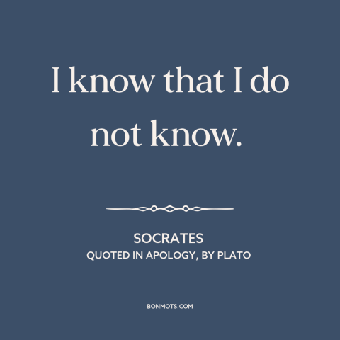 A quote by Socrates about intellectual humility: “I know that I do not know.”