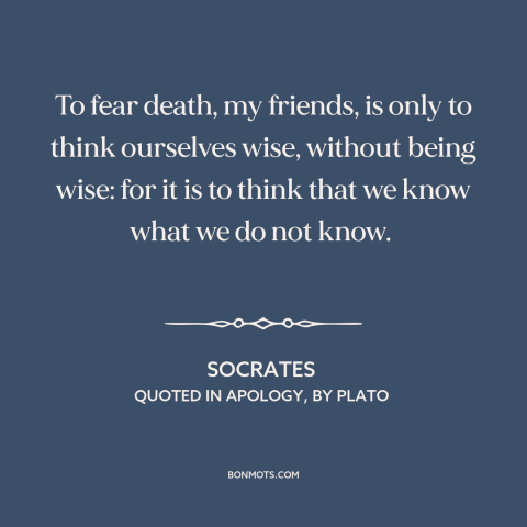 A quote by Socrates about fear of death: “To fear death, my friends, is only to think ourselves wise, without being wise:…”