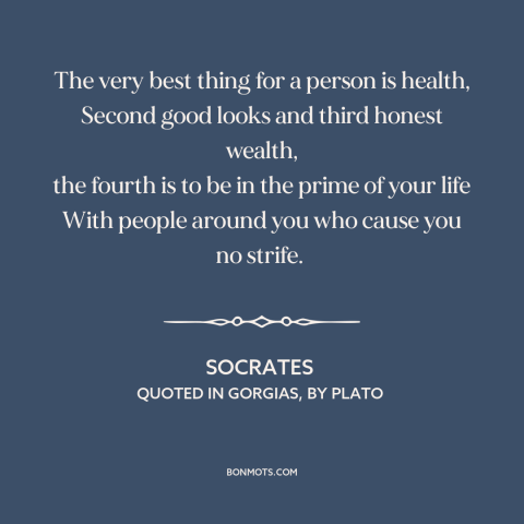 A quote by Socrates about the good life: “The very best thing for a person is health, Second good looks and third…”