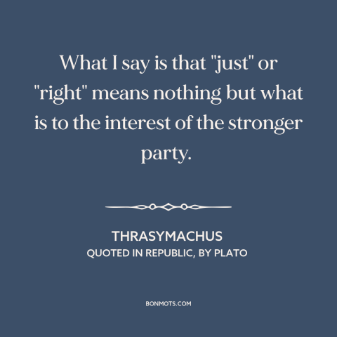 A quote by Thrasymachus about might makes right: “What I say is that "just" or "right" means nothing but what is to…”