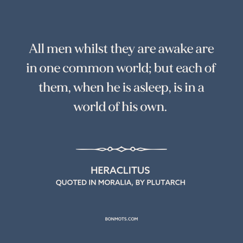 A quote by Heraclitus about dreams: “All men whilst they are awake are in one common world; but each of them, when he…”