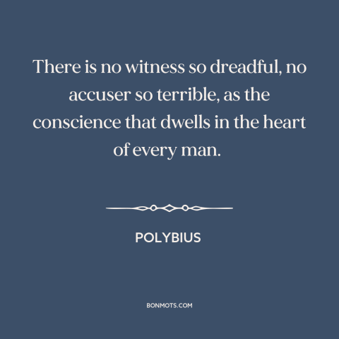A quote by Polybius about conscience: “There is no witness so dreadful, no accuser so terrible, as the conscience that…”