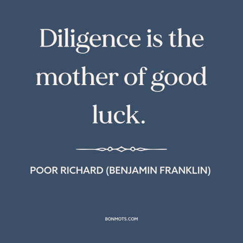 A quote from Poor Richard's Almanack about hard work: “Diligence is the mother of good luck.”