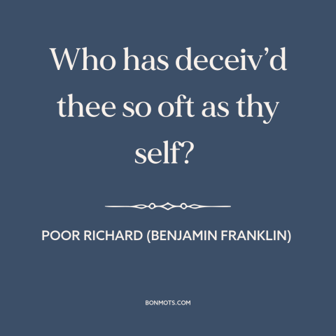 A quote from Poor Richard's Almanack about delusion: “Who has deceiv’d thee so oft as thy self?”