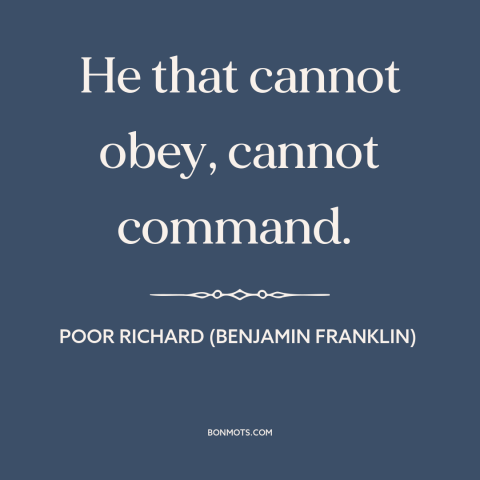 A quote from Poor Richard's Almanack about obedience: “He that cannot obey, cannot command.”