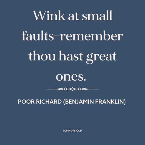 A quote from Poor Richard's Almanack about character flaws: “Wink at small faults-remember thou hast great ones.”