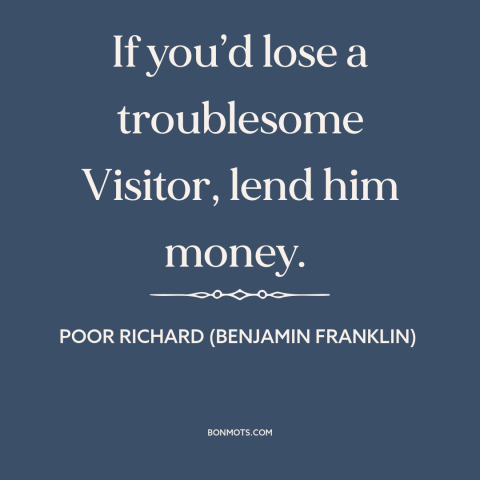 A quote from Poor Richard's Almanack about wearing out one's welcome: “If you’d lose a troublesome Visitor, lend him money.”