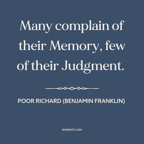 A quote from Poor Richard's Almanack about memory: “Many complain of their Memory, few of their Judgment.”
