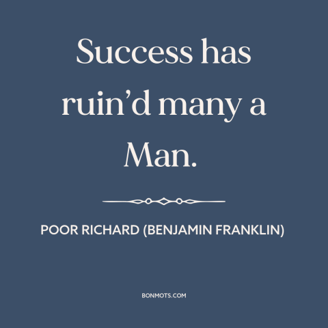 A quote from Poor Richard's Almanack about downsides of success: “Success has ruin’d many a Man.”