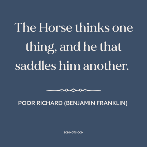 A quote from Poor Richard's Almanack about different perspectives: “The Horse thinks one thing, and he that saddles him…”