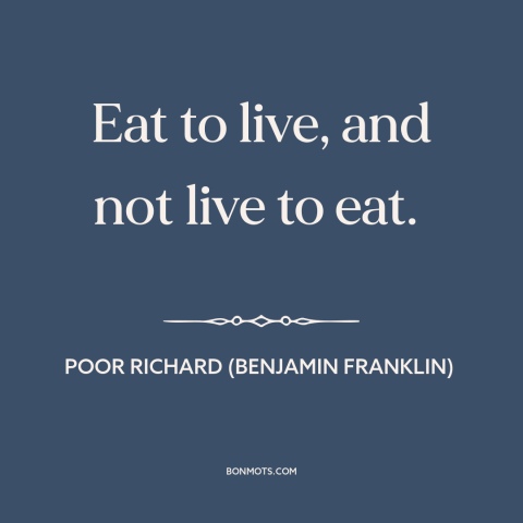 A quote from Poor Richard's Almanack about gluttony: “Eat to live, and not live to eat.”