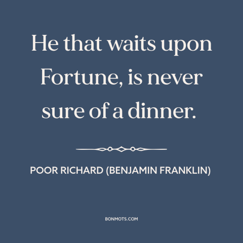 A quote from Poor Richard's Almanack about procrastination: “He that waits upon Fortune, is never sure of a dinner.”