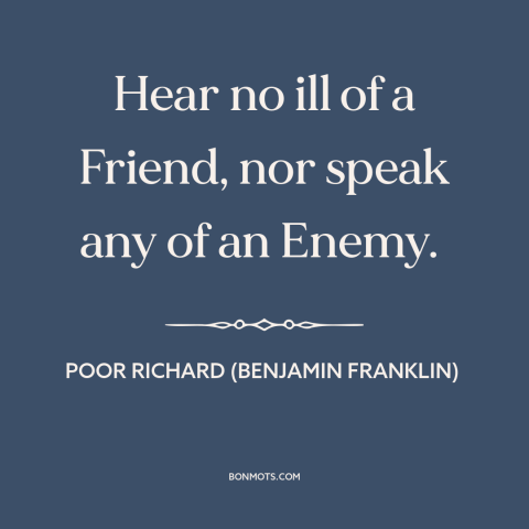 A quote from Poor Richard's Almanack about friends and enemies: “Hear no ill of a Friend, nor speak any of an Enemy.”