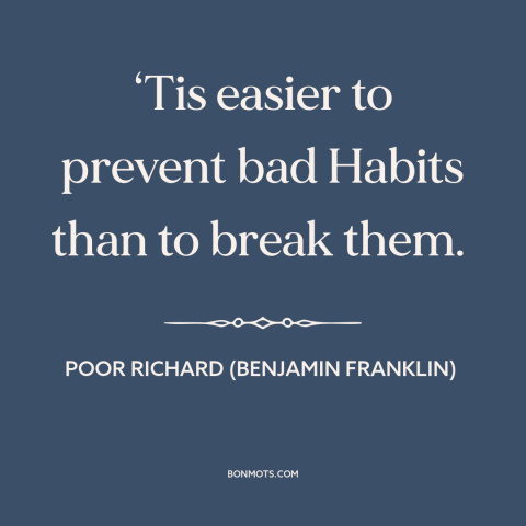 A quote from Poor Richard's Almanack about breaking bad habits: “‘Tis easier to prevent bad Habits than to break them.”