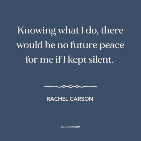 A quote by Rachel Carson about standing up for what's right: “Knowing what I do, there would be no future peace for me if I…”