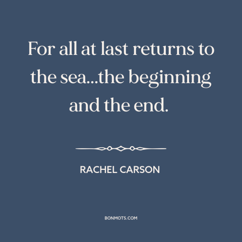 A quote by Rachel Carson about ocean and sea: “For all at last returns to the sea...the beginning and the end.”