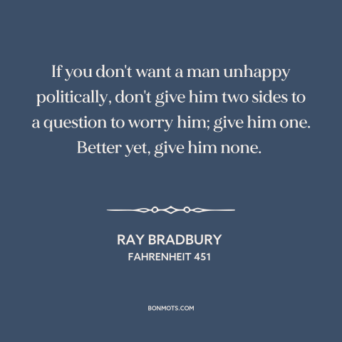 A quote by Ray Bradbury about politics: “If you don't want a man unhappy politically, don't give him two sides to…”