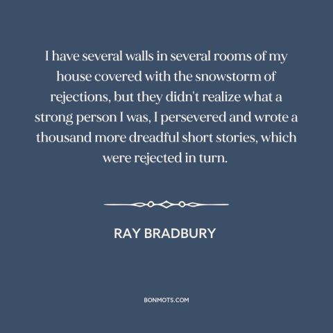 A quote by Ray Bradbury about rejection: “I have several walls in several rooms of my house covered with the snowstorm…”