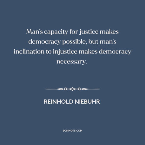 A quote by Reinhold Niebuhr about democracy: “Man's capacity for justice makes democracy possible, but man's…”