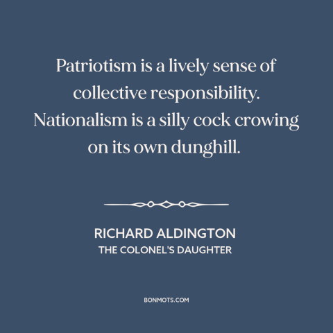 A quote by Richard Aldington about patriotism: “Patriotism is a lively sense of collective responsibility. Nationalism is…”