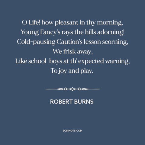 A quote by Robert Burns about youth: “O Life! how pleasant in thy morning, Young Fancy's rays the hills adorning!”