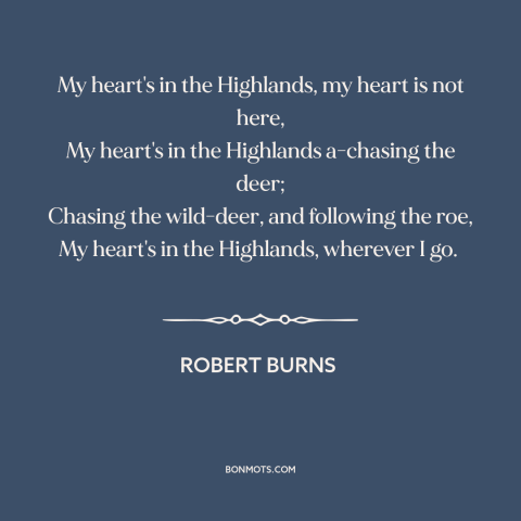 A quote by Robert Burns about scottish highlands: “My heart's in the Highlands, my heart is not here, My heart's in the…”