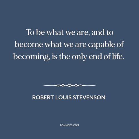 A quote by Robert Louis Stevenson about purpose of life: “To be what we are, and to become what we are capable of becoming…”