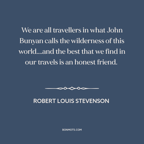 A quote by Robert Louis Stevenson about friends: “We are all travellers in what John Bunyan calls the wilderness…”