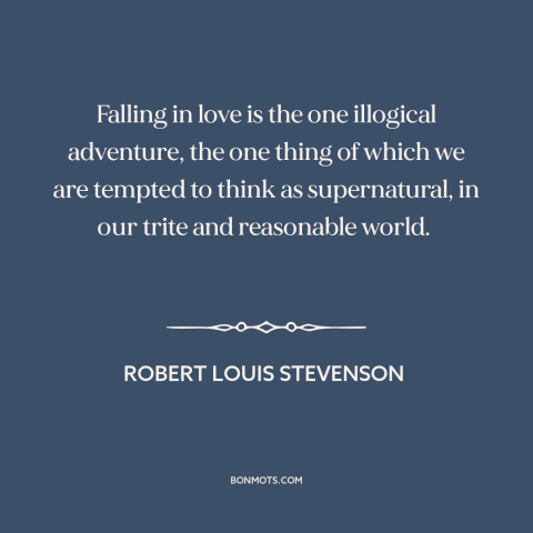 A quote by Robert Louis Stevenson about falling in love: “Falling in love is the one illogical adventure, the one thing…”