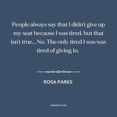 A quote by Rosa Parks about civil rights: “People always say that I didn't give up my seat because I was tired…”