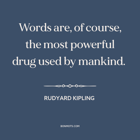 A quote by Rudyard Kipling about power of words: “Words are, of course, the most powerful drug used by mankind.”