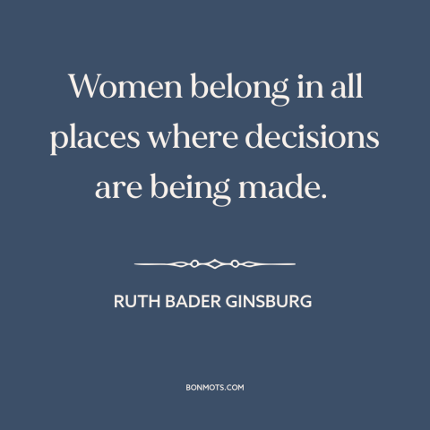 A quote by Ruth Bader Ginsburg about women's equality: “Women belong in all places where decisions are being made.”