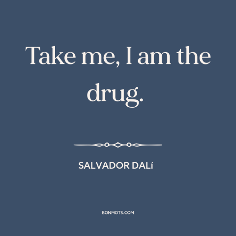 A quote by Salvador Dalí  about power of art: “Take me, I am the drug.”
