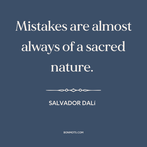 A quote by Salvador Dalí  about mistakes: “Mistakes are almost always of a sacred nature.”