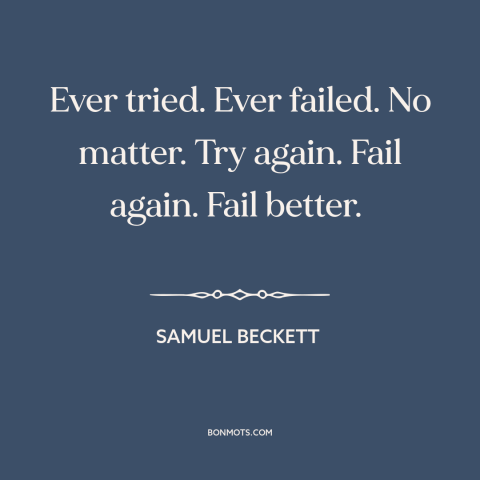 A quote by Samuel Beckett about perseverance: “Ever tried. Ever failed. No matter. Try again. Fail again. Fail better.”