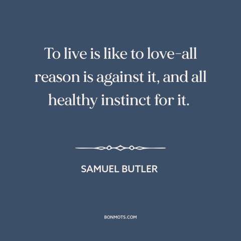 A quote by Samuel Butler (novelist) about life: “To live is like to love-all reason is against it, and all healthy instinct…”