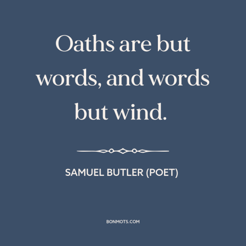 A quote by Samuel Butler (poet) about promises: “Oaths are but words, and words but wind.”