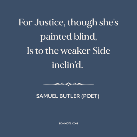 A quote by Samuel Butler (poet) about underdogs: “For Justice, though she's painted blind, Is to the weaker Side inclin'd.”