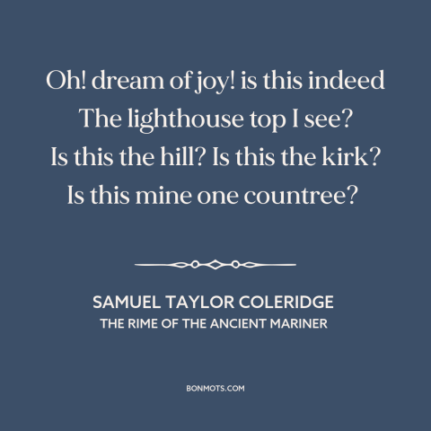 A quote by Samuel Taylor Coleridge about homecoming: “Oh! dream of joy! is this indeed The lighthouse top I see? Is this…”