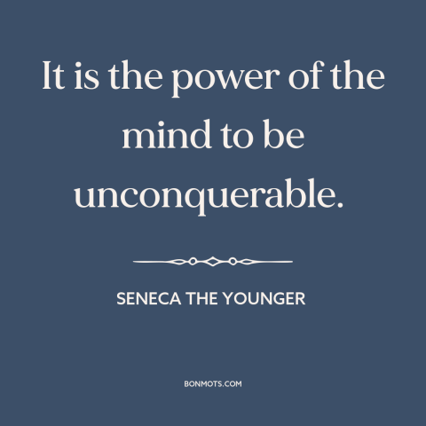 A quote by Seneca the Younger about free will: “It is the power of the mind to be unconquerable.”