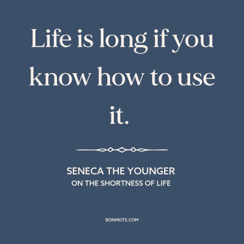 A quote by Seneca the Younger about living life to the fullest: “Life is long if you know how to use it.”