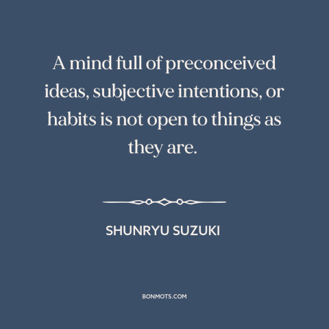 A quote by Shunryu Suzuki about closed-mindedness: “A mind full of preconceived ideas, subjective intentions, or habits is…”