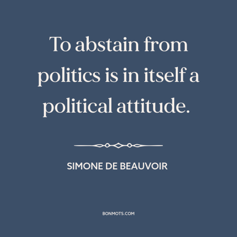 A quote by Simone de Beauvoir about civic duty: “To abstain from politics is in itself a political attitude.”