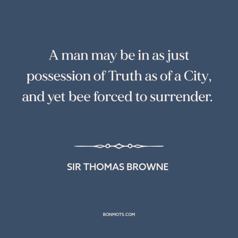 A quote by Sir Thomas Browne about truth: “A man may be in as just possession of Truth as of a City, and yet bee…”