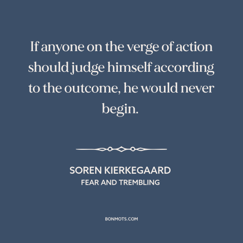 A quote by Soren Kierkegaard about taking action: “If anyone on the verge of action should judge himself according to…”