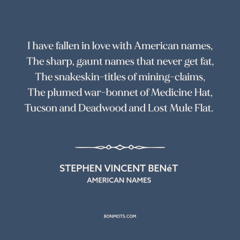 A quote by Stephen Vincent Benét about America: “I have fallen in love with American names, The sharp, gaunt names that…”