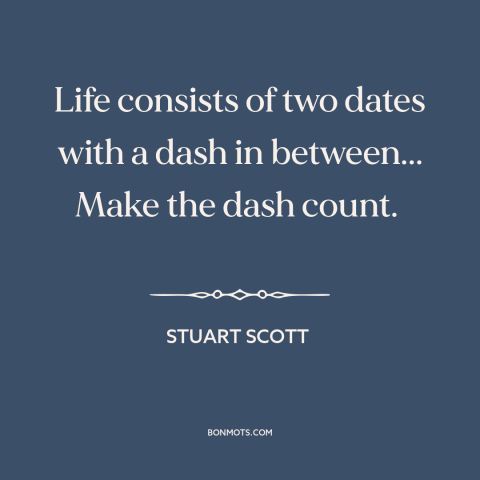 A quote by Stuart Scott about shortness of life: “Life consists of two dates with a dash in between... Make the dash count.”