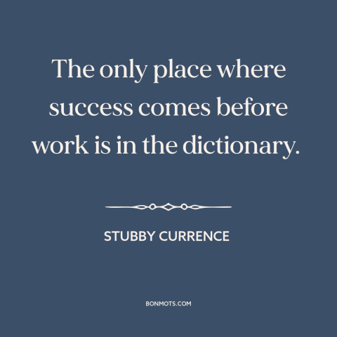 A quote by Stubby Currence about hard work: “The only place where success comes before work is in the dictionary.”