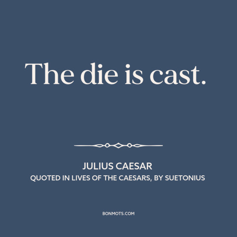 A quote by Julius Caesar about no turning back: “The die is cast.”